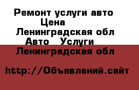 Ремонт услуги авто › Цена ­ 500 - Ленинградская обл. Авто » Услуги   . Ленинградская обл.